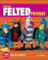 Making Felted Friends: 25 Toys & Gifts 1580176852 Book Cover