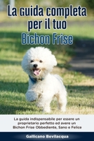 La Guida Completa per Il Tuo Bichon Frise: La guida indispensabile per essere un proprietario perfetto ed avere un Bichon Frise Obbediente, Sano e Felice (Italian Edition) B088VVPLT6 Book Cover