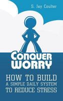 Conquer Worry: How to Build a Simple Daily System to Reduce Stress 0692714308 Book Cover