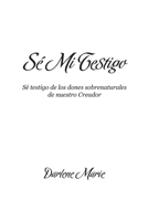 Sé Mi Testigo: Sé testigo de los dones sobrenaturales de nuestro Creador (Spanish Edition) 1896213200 Book Cover