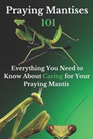 Praying Mantises 101: Everything You Need to Know About Caring for Your Praying Mantis B0CKN6M2N9 Book Cover