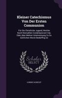 Kleiner Catechismus Von Der Ersten Communion: Für Die Christliche Jugend, Welche Noch Niemahlen Com[m]uniciert Hat, Oder Aber Mehrer Unterweisung Zu So Göttlichen Werck Bedürfftig Ist 1179379128 Book Cover