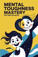 Mental Toughness Mastery for Teen Athletes: Win from Within to Gain the Resilience Mindset Advantage and Master Unstoppable Focus for Dominating Young Competitive Sports B0F6KSX84J Book Cover