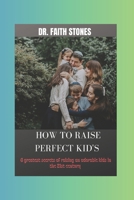 HOW TO RAISE PERFECT KID'S: 6 greatest secret of raising an adorable kids in the 21st century B0CMPW9TK2 Book Cover