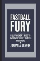 Fastball Fury: Billy Wagner’s Rise to Baseball’s Elite Ranks and Beyond B0DV9LH661 Book Cover