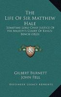 The Life Of Sir Matthew Hale: Sometime Lord Chief Justice Of His Majesty's Court Of King's-Bench 1104396289 Book Cover