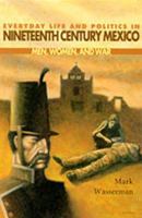 Everyday Life and Politics in Nineteenth Century Mexico: Men, Women, and War 0826321712 Book Cover