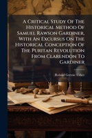 A Critical Study Of The Historical Method Of Samuel Rawson Gardiner, With An Excursus On The Historical Conception Of The Puritan Revolution From Clarendon To Gardiner 1024553779 Book Cover