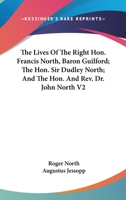 The Lives Of The Right Hon. Francis North, Baron Guilford; The Hon. Sir Dudley North; And The Hon. And Rev. Dr. John North V2 1176808818 Book Cover