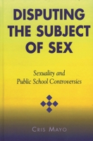 Disputing the Subject of Sex: Sexuality and Public School Controversies (Curriculum, Cultures, and (Homo)Sexualities Series) 0742526593 Book Cover
