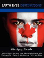 Winnipeg, Canada: Including Its History, the Manitoba Museum, the Winnipeg Art Gallery, the Central Park, and More 124922375X Book Cover