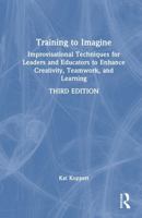 Training to Imagine: Improvisational Techniques for Leaders and Educators to Enhance Creativity, Teamwork, and Learning 1032995114 Book Cover