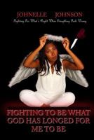 Fighting To Be What God Has Longed For Me To Be: Fighting For What's Right When Everything Feels Wrong 0692297405 Book Cover