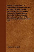 Boiler Accessories - A Complete and Authoritative Treatise on the Various Accessories of the Bolier Room and Engine Room Essential to Economical Opera 1446057259 Book Cover