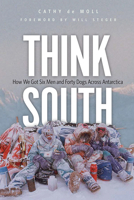 Think South: How We Got Six Men and Forty Dogs Across Antarctica 0873519884 Book Cover