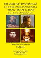 THE URDU POET DAGH DEHLEVI & HIS THREE MORE FAMOUS PUPILS IQBAL, SEEMAB & JIGAR: Lives & Selected Poems 1731307756 Book Cover