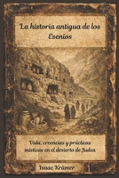 La historia antigua de los esenios: Vida, creencias y prácticas místicas en el desierto de Judea (Spanish Edition) B0GHY1DBHY Book Cover