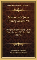 Memoirs Of John Quincy Adams V8: Comprising Portions Of His Diary From 1795 To 1848 1168149398 Book Cover