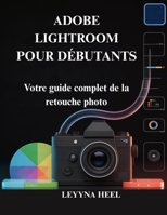 ADOBE LIGHTROOM POUR DÉBUTANTS: Votre guide complet de la retouche photo (French Edition) B0G5HM2R5Y Book Cover