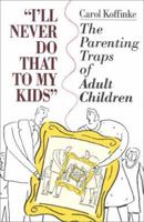 I'll Never Do That to My Kids: The Parenting Traps of Adult Children 0925190233 Book Cover