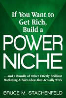If You Want to Get Rich Build a Power Niche: And a Bundle of Other Utterly Brilliant Marketing and Sales Ideas that Actually Work 1642791660 Book Cover