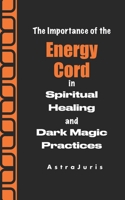 The Importance of the Energy Cord in Spiritual Healing and Dark Magic Practices B0GL6FS1SV Book Cover