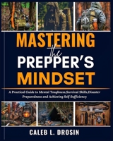 Mastering the Prepper's Mindset: A Practical Guide to Mental Toughness, Survival Skills, Disaster preparedness and achieving self-sufficiency and Resilience B0DT1CQDMM Book Cover