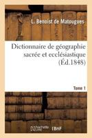 Dictionnaire de Géographie Sacrée Et Ecclésiastique, Contenant En Outre Les Tableaux Suivants. T. 1: : Tableau Alphaba(c)Tique de Tous Les Lieux de La Terre Sainte... 2012847919 Book Cover