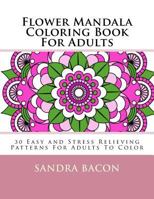 Flower Mandala Coloring Book For Adults: 30 Easy and Stress Relieving Patterns For Adults To Color 1532722702 Book Cover