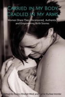 Carried in My Body, Cradled in My Arms: Women Share Their Uncensored, Authentic, and Empowering Birth Stories 1544059655 Book Cover