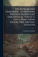 Des Patriarchen Gennadios ... Confession, Kritisch Untersucht Und Herausg. Von J.C.T. Otto. Nebst Einem Excurs Über Arethas' Zeitalter 1147469784 Book Cover