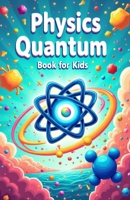 Physics Quantum Book for Kids: Understanding Basic Theories of Quantum Universe Through Atoms, Particles, Energy with Vibrant Illustrations B0DS8768F8 Book Cover