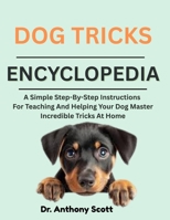 DOG TRICKS ENCYCLOPEDIA: A Simple Step-By-Step Instructions For Teaching And Helping Your Dog Master Incredible Tricks At Home B0F7FN2MLG Book Cover