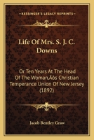 Life of Mrs. S. J. C. Downs: Or, Ten Years at the Head of the Woman's Christian Temperance Union of New Jersey 1166606856 Book Cover
