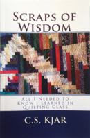 Scraps of Wisdom: All I Needed to Know I Learned in Quilting Class 0998589705 Book Cover