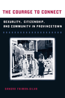 The Courage to Connect: Sexuality, Citizenship, and Community in Provincetown 0252075331 Book Cover