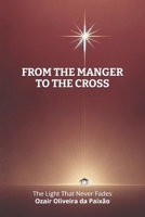 From the Manger to the Cross: The Light That Never Fades B0FV11HDXY Book Cover