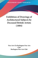 Exhibition Of Drawings Of Architectural Subjects By Deceased British Artists 1120194083 Book Cover