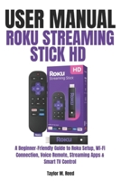 Roku Streaming Stick HD User Manual: A Beginner-Friendly Guide to Roku Setup, Wi-Fi Connection, Voice Remote, Streaming Apps & Smart TV Control B0H17BDXC9 Book Cover