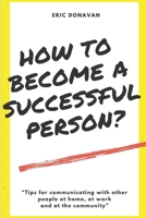 How to become a successful person?: Tips for communicating with other people at home, at work and at the community. 1699624984 Book Cover