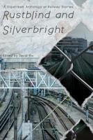Rustblind and Silverbright - A Slipstream Anthology of Railway Stories 1908125268 Book Cover