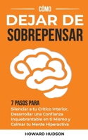 Cómo dejar de sobrepensar: 7 pasos para silenciar a tu crítico interior, desarrollar una confianza inquebrantable en ti mismo y calmar tu mente hiperactiva (Spanish Edition) B0DVCD3VHN Book Cover