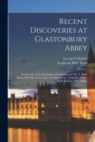 Recent Discoveries at Glastonbury Abbey: An Account of the Excavations Undertaken by Mr. F. Bligh Bond, With his Notes Upon the Discoveries: Together With a Short History of the Abbey 1015981739 Book Cover