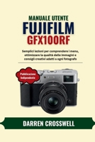 Manuale utente Fujifilm GFX100RF: Semplici lezioni per comprendere i menu, ottimizzare la qualità delle immagini e consigli creativi adatti a ogni fotografo (Italian Edition) B0HDD1TJVB Book Cover