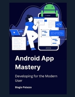 Android App Mastery: Developing for the Modern User B0DTQCVWQ8 Book Cover