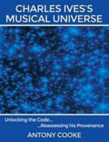 Charles Ives's Musical Universe: Unlocking the Code...Reassessing His Provenance 1495804763 Book Cover