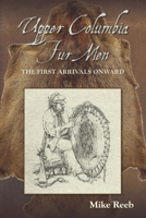 Upper Columbia Fur Men: The First Arrivals Onward 1879628821 Book Cover