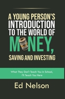 A Young Person's Introduction to the World of Money, Saving and Investing: What They Don't Teach You in School, I'll Teach You Here B0H3MPP8BB Book Cover