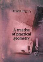 A Treatise of Practical Geometry 5518713657 Book Cover