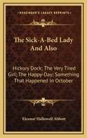 The sick-a-bed lady: and also, Hickory Dock, The very tired girl, The happy-day, Something that happened in October, The amateur lover, Heart of the city, The pink sash, Woman's only business 0548475083 Book Cover